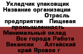 Укладчик-упаковщик › Название организации ­ Fusion Service › Отрасль предприятия ­ Пищевая промышленность › Минимальный оклад ­ 21 000 - Все города Работа » Вакансии   . Алтайский край,Яровое г.